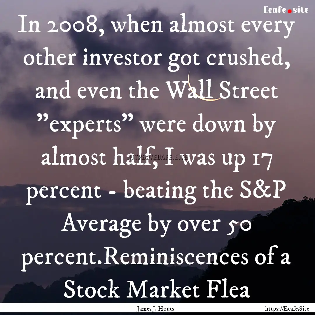 In 2008, when almost every other investor.... : Quote by James J. Houts