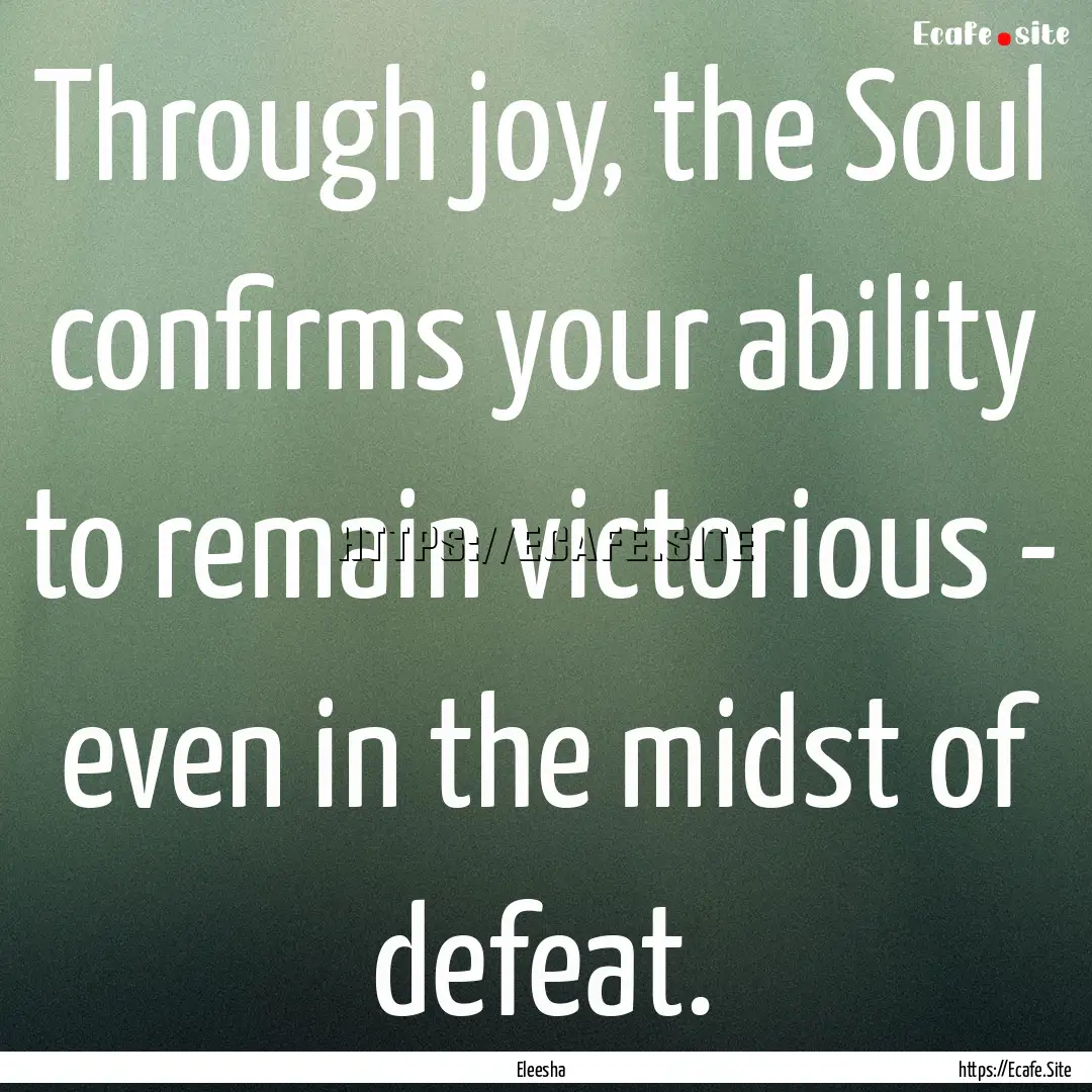 Through joy, the Soul confirms your ability.... : Quote by Eleesha