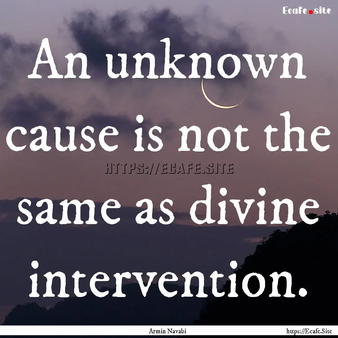 An unknown cause is not the same as divine.... : Quote by Armin Navabi