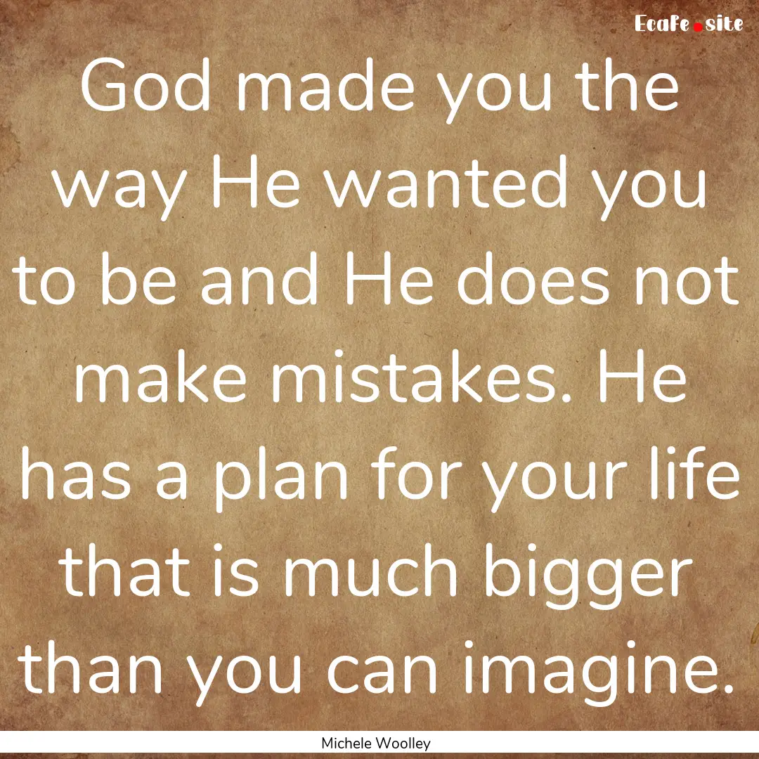 God made you the way He wanted you to be.... : Quote by Michele Woolley