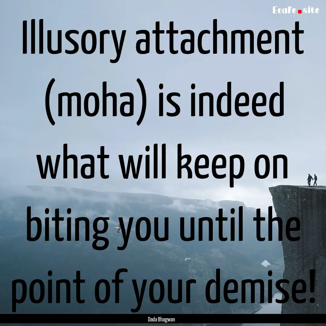 Illusory attachment (moha) is indeed what.... : Quote by Dada Bhagwan