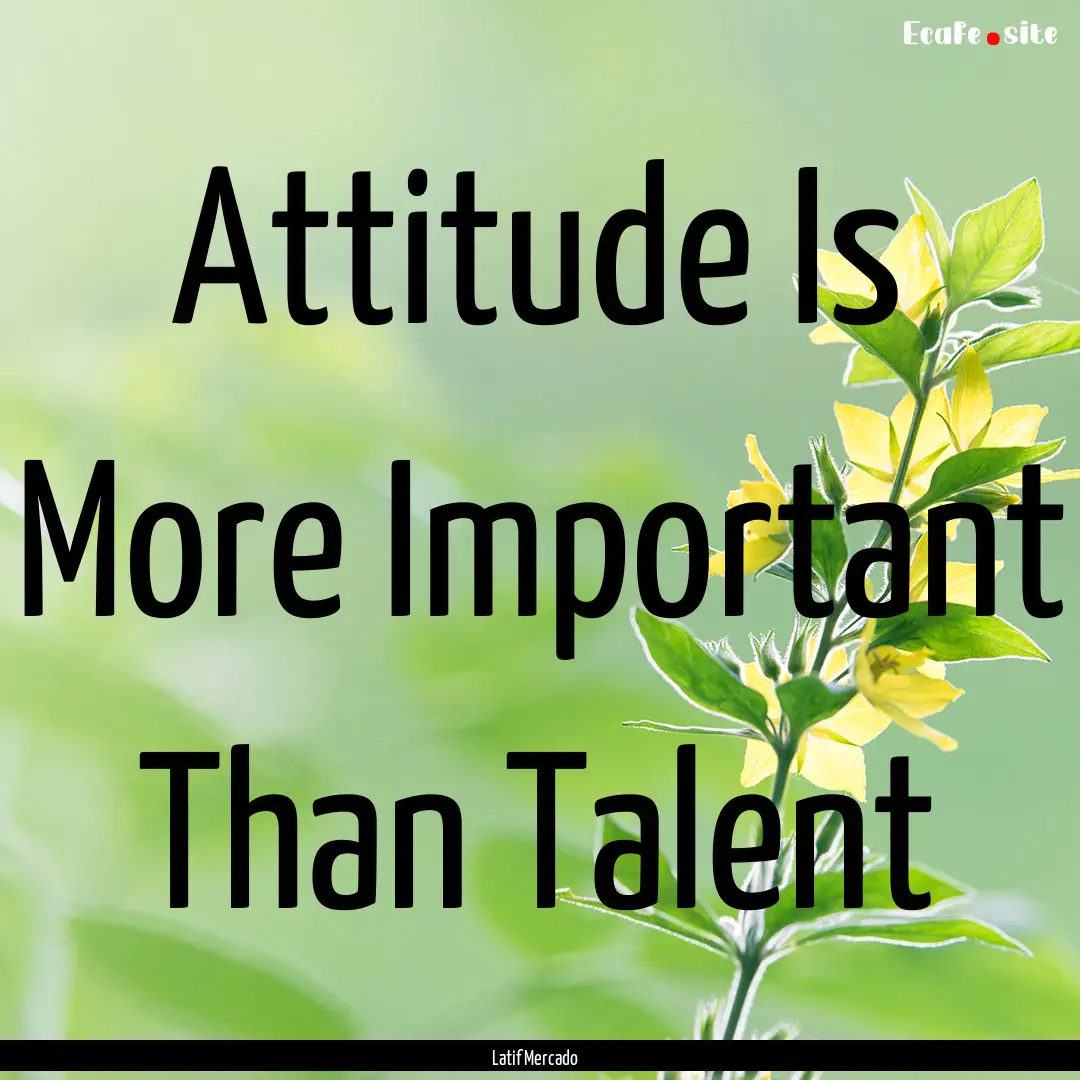 Attitude Is More Important Than Talent : Quote by Latif Mercado