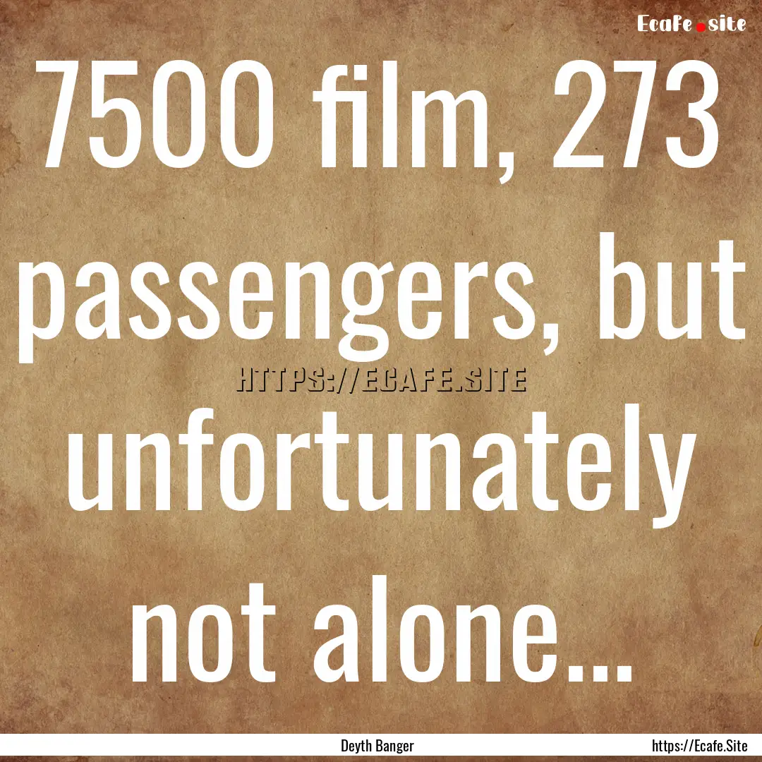 7500 film, 273 passengers, but unfortunately.... : Quote by Deyth Banger