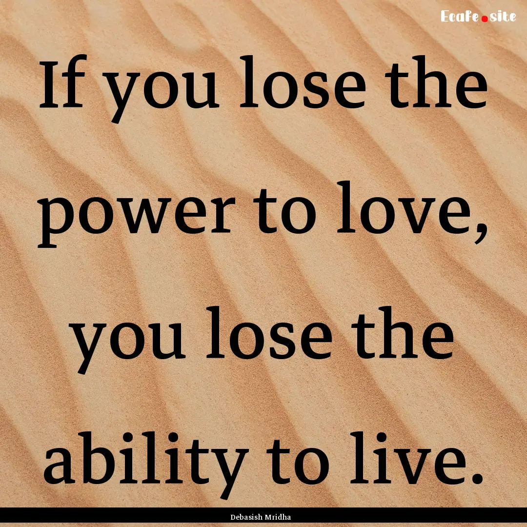 If you lose the power to love, you lose the.... : Quote by Debasish Mridha