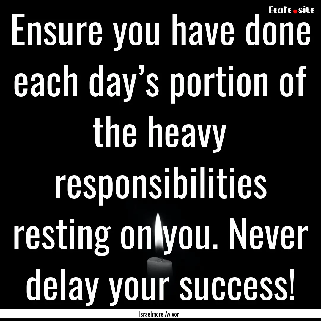 Ensure you have done each day’s portion.... : Quote by Israelmore Ayivor