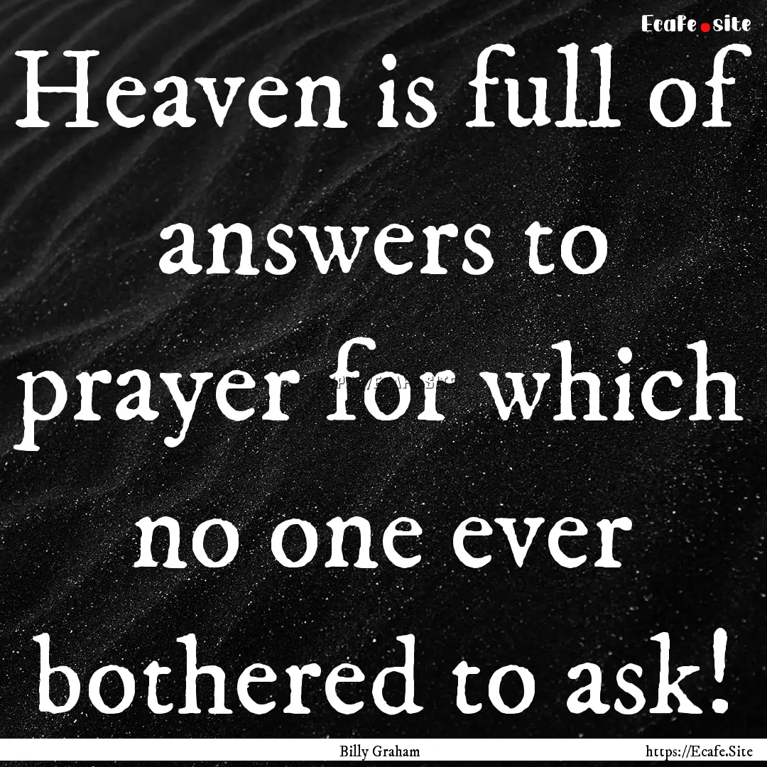 Heaven is full of answers to prayer for which.... : Quote by Billy Graham