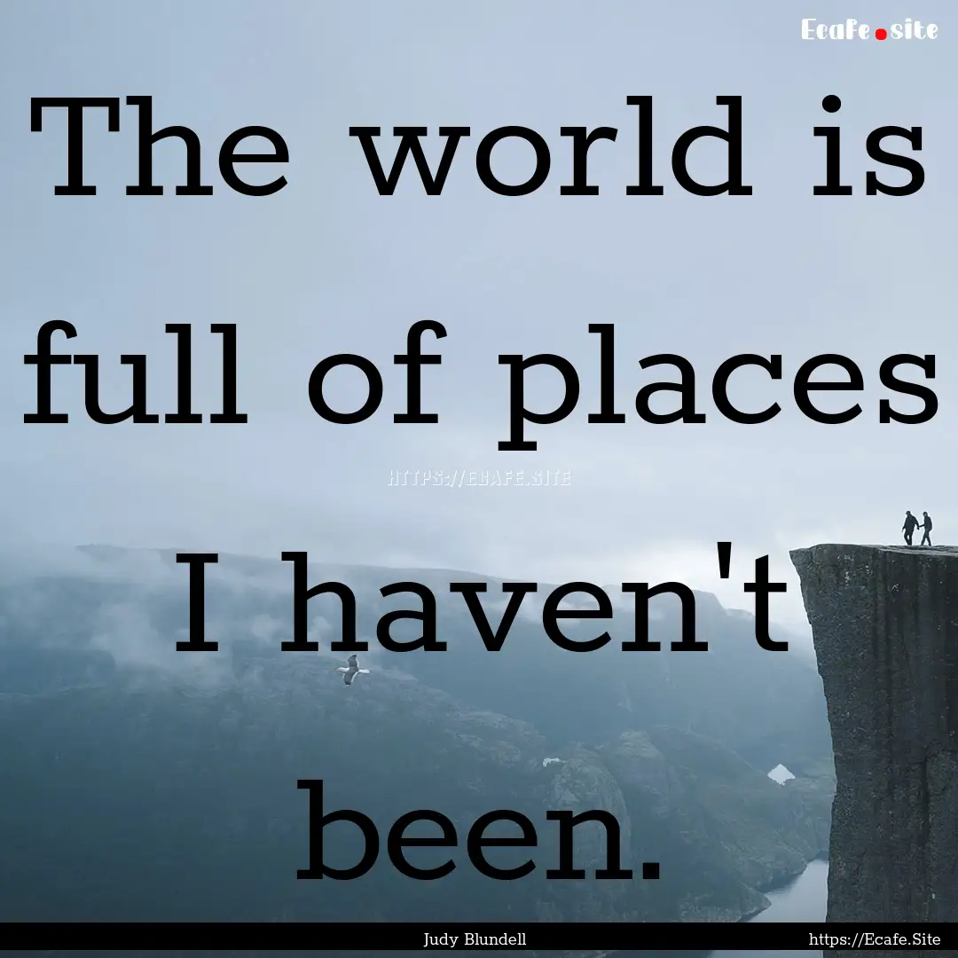 The world is full of places I haven't been..... : Quote by Judy Blundell