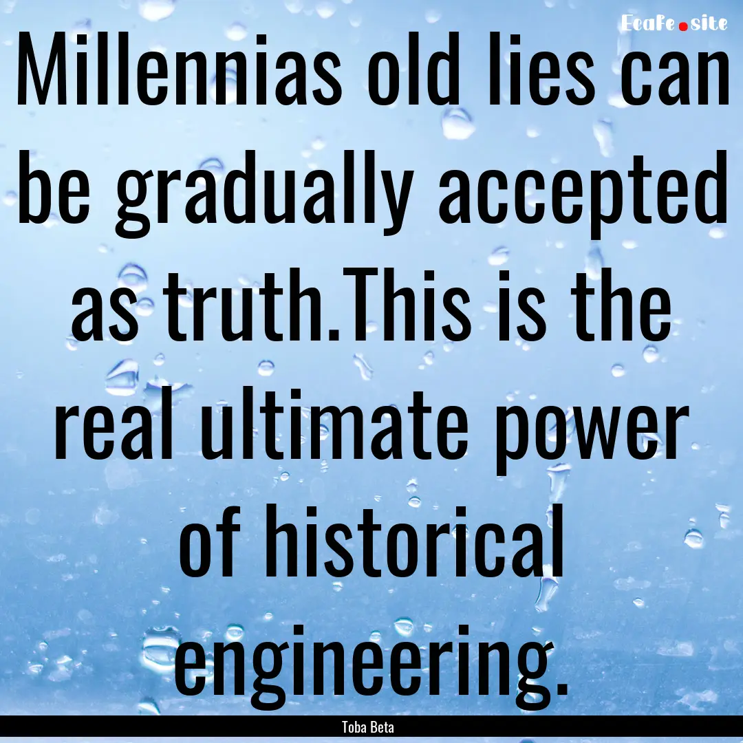 Millennias old lies can be gradually accepted.... : Quote by Toba Beta