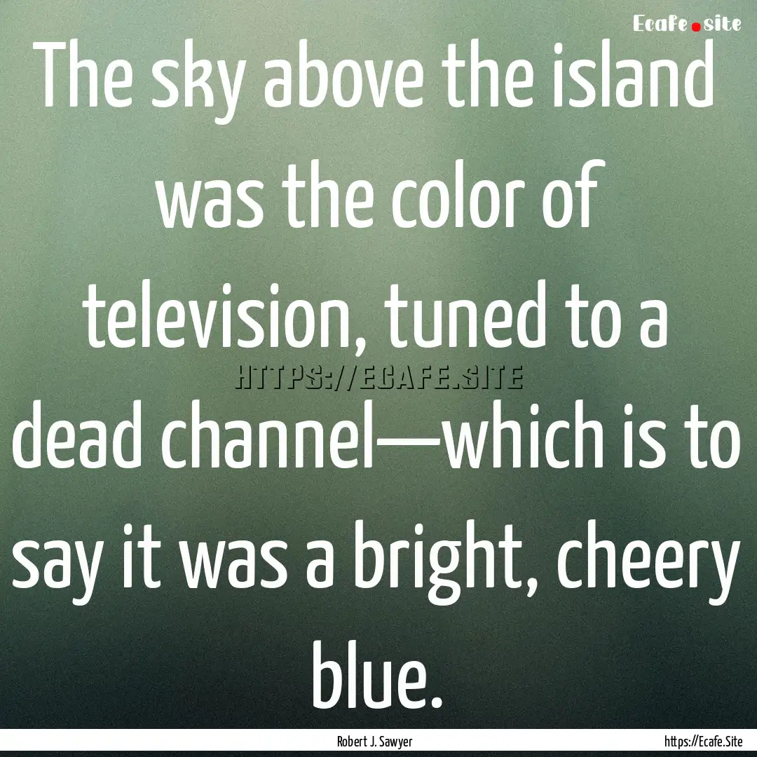 The sky above the island was the color of.... : Quote by Robert J. Sawyer