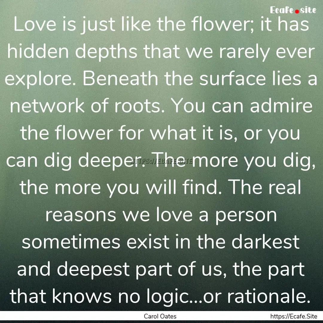 Love is just like the flower; it has hidden.... : Quote by Carol Oates