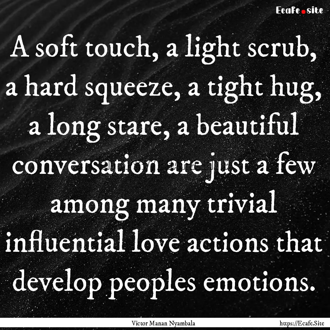 A soft touch, a light scrub, a hard squeeze,.... : Quote by Victor Manan Nyambala