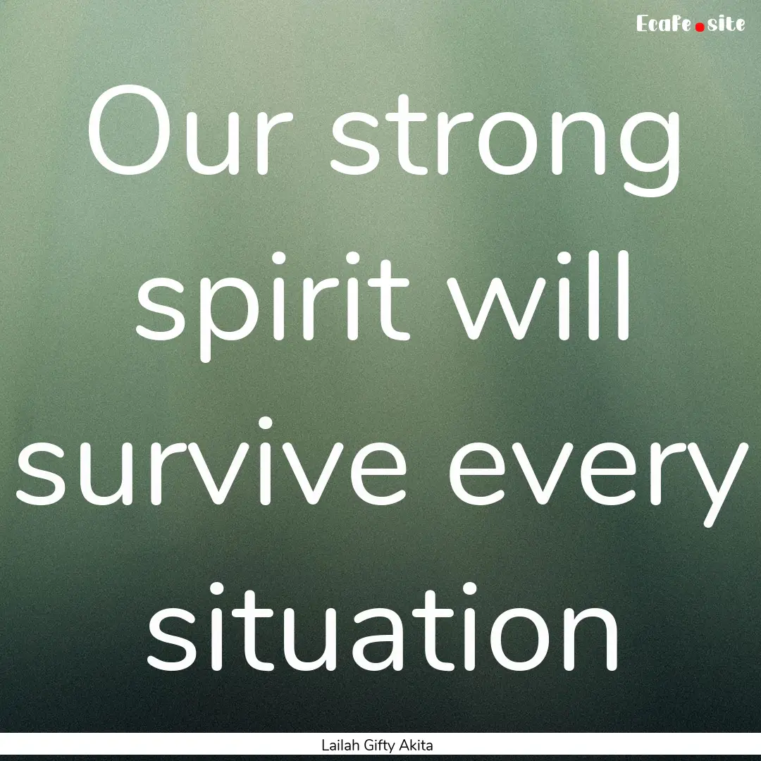 Our strong spirit will survive every situation.... : Quote by Lailah Gifty Akita