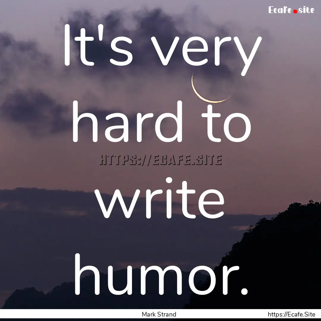 It's very hard to write humor. : Quote by Mark Strand