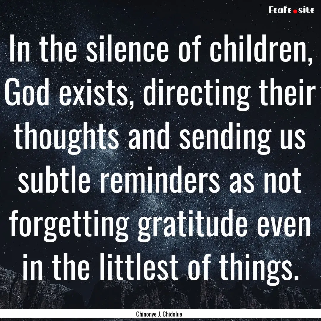 In the silence of children, God exists, directing.... : Quote by Chinonye J. Chidolue