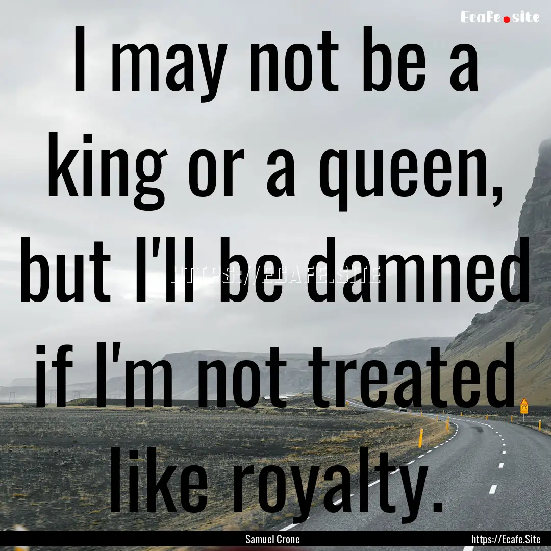 I may not be a king or a queen, but I'll.... : Quote by Samuel Crone