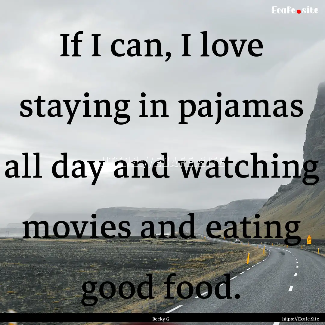 If I can, I love staying in pajamas all day.... : Quote by Becky G