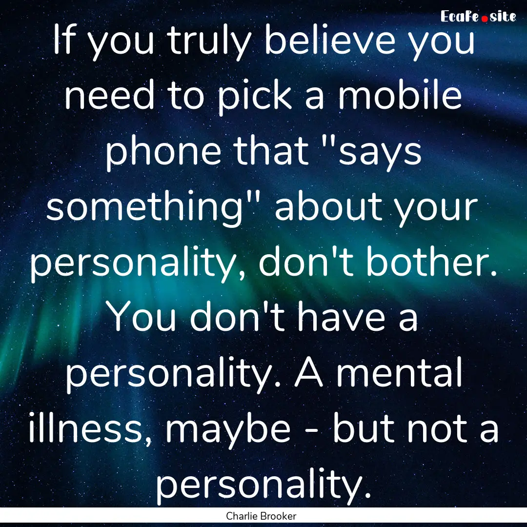 If you truly believe you need to pick a mobile.... : Quote by Charlie Brooker