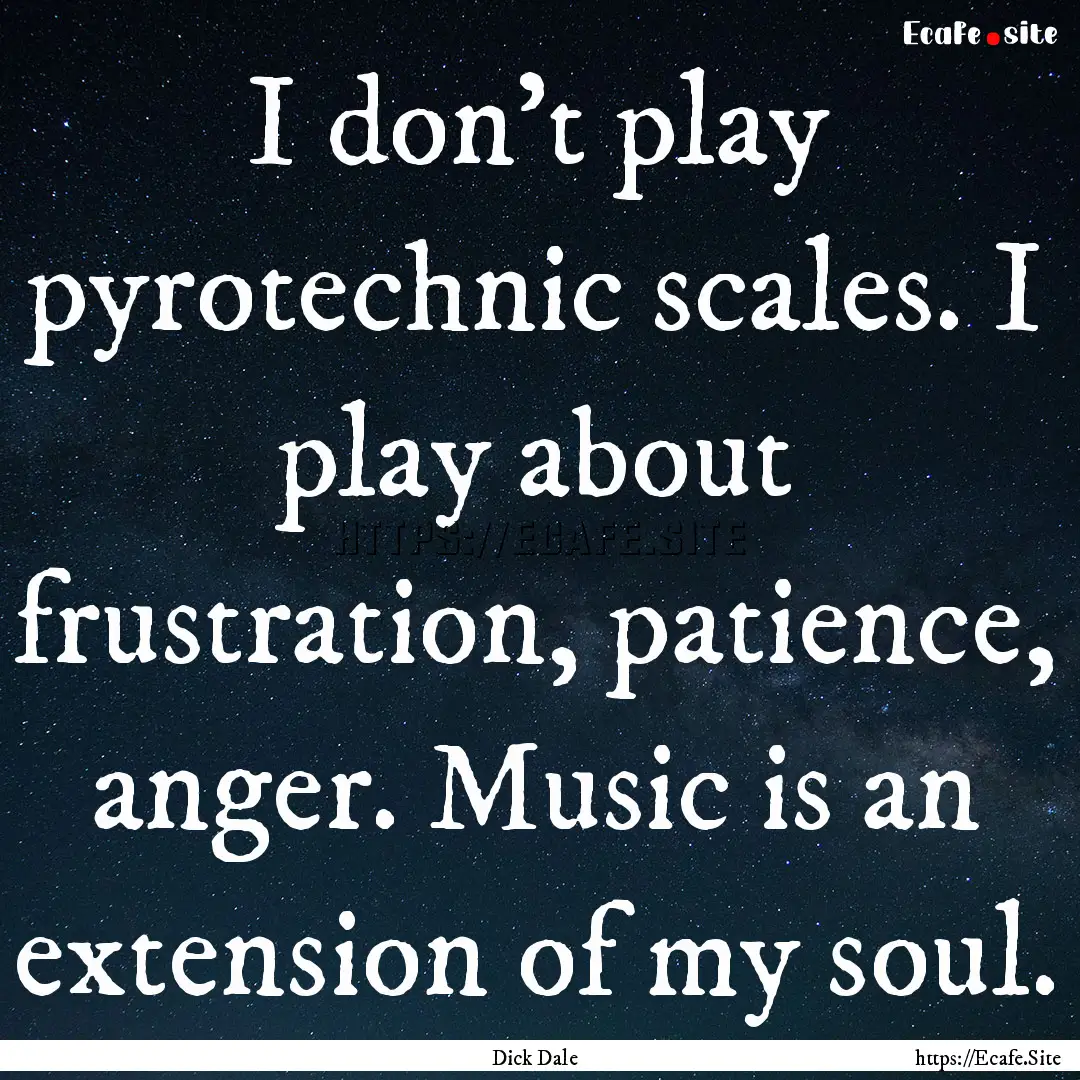 I don't play pyrotechnic scales. I play about.... : Quote by Dick Dale