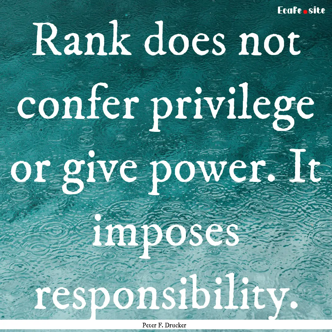 Rank does not confer privilege or give power..... : Quote by Peter F. Drucker