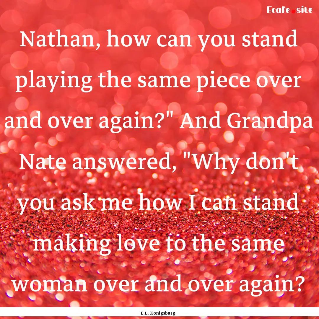 Nathan, how can you stand playing the same.... : Quote by E.L. Konigsburg