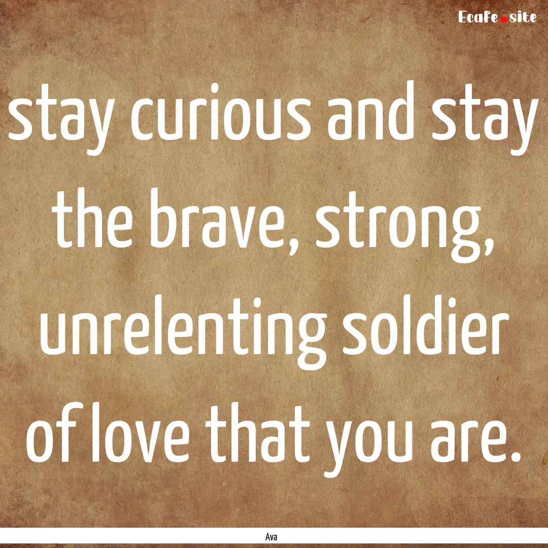 stay curious and stay the brave, strong,.... : Quote by Ava