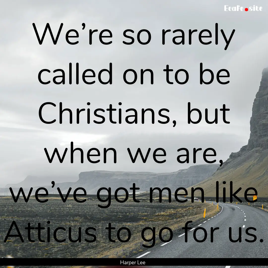 We’re so rarely called on to be Christians,.... : Quote by Harper Lee