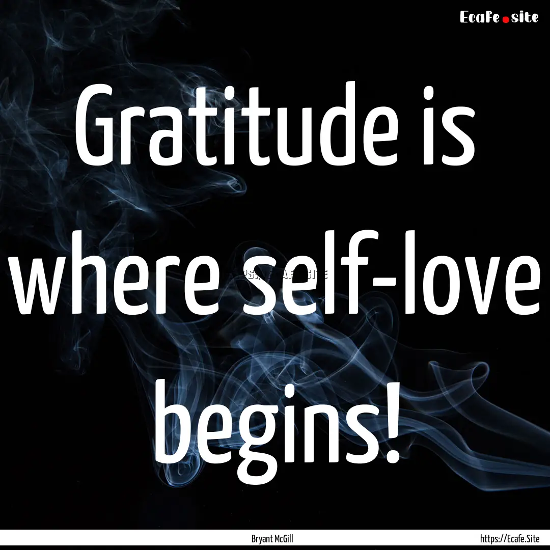 Gratitude is where self-love begins! : Quote by Bryant McGill