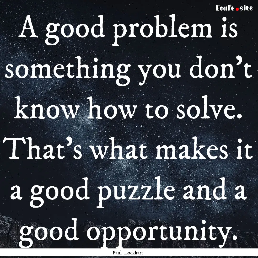 A good problem is something you don't know.... : Quote by Paul Lockhart