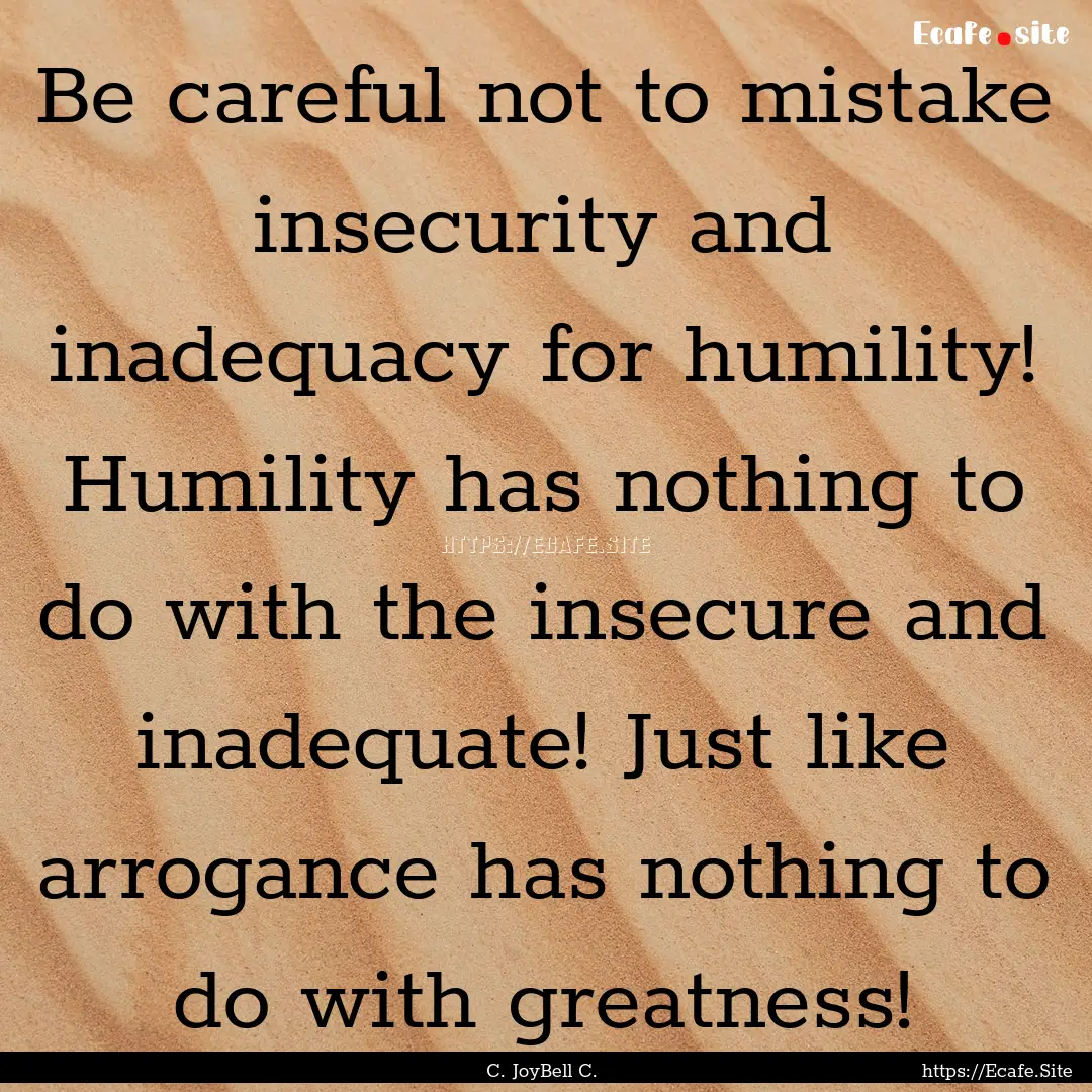 Be careful not to mistake insecurity and.... : Quote by C. JoyBell C.