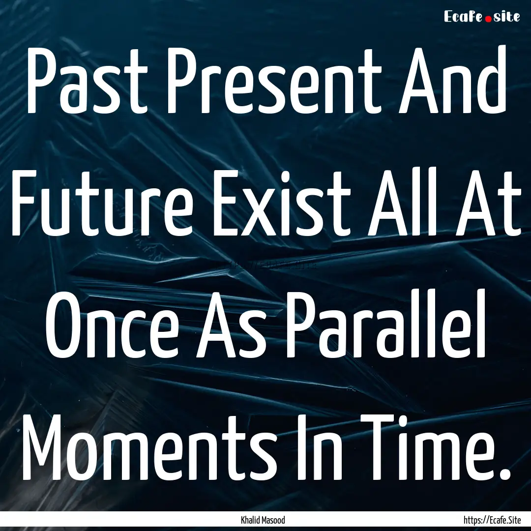 Past Present And Future Exist All At Once.... : Quote by Khalid Masood