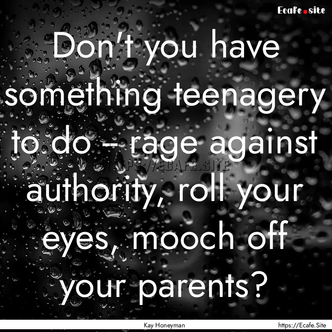 Don't you have something teenagery to do.... : Quote by Kay Honeyman