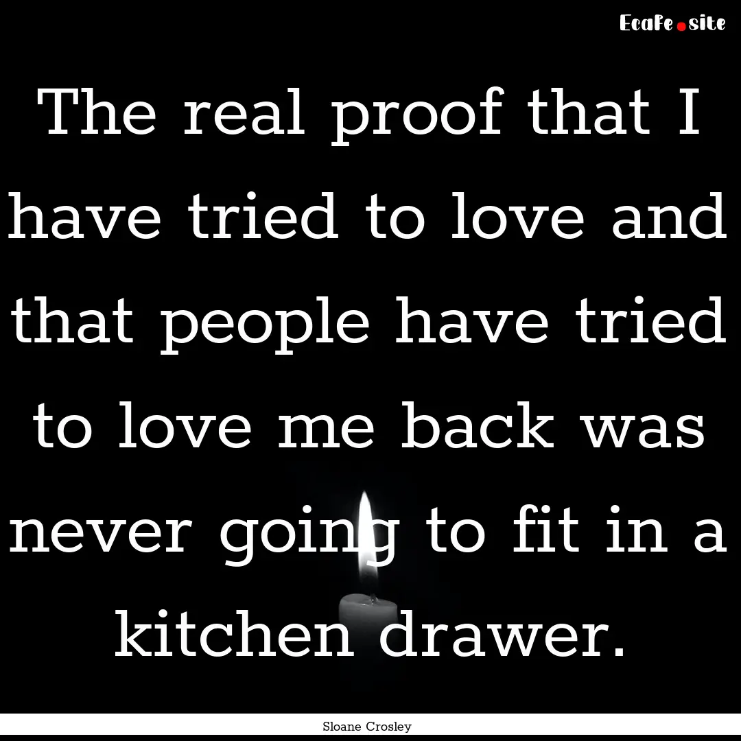 The real proof that I have tried to love.... : Quote by Sloane Crosley