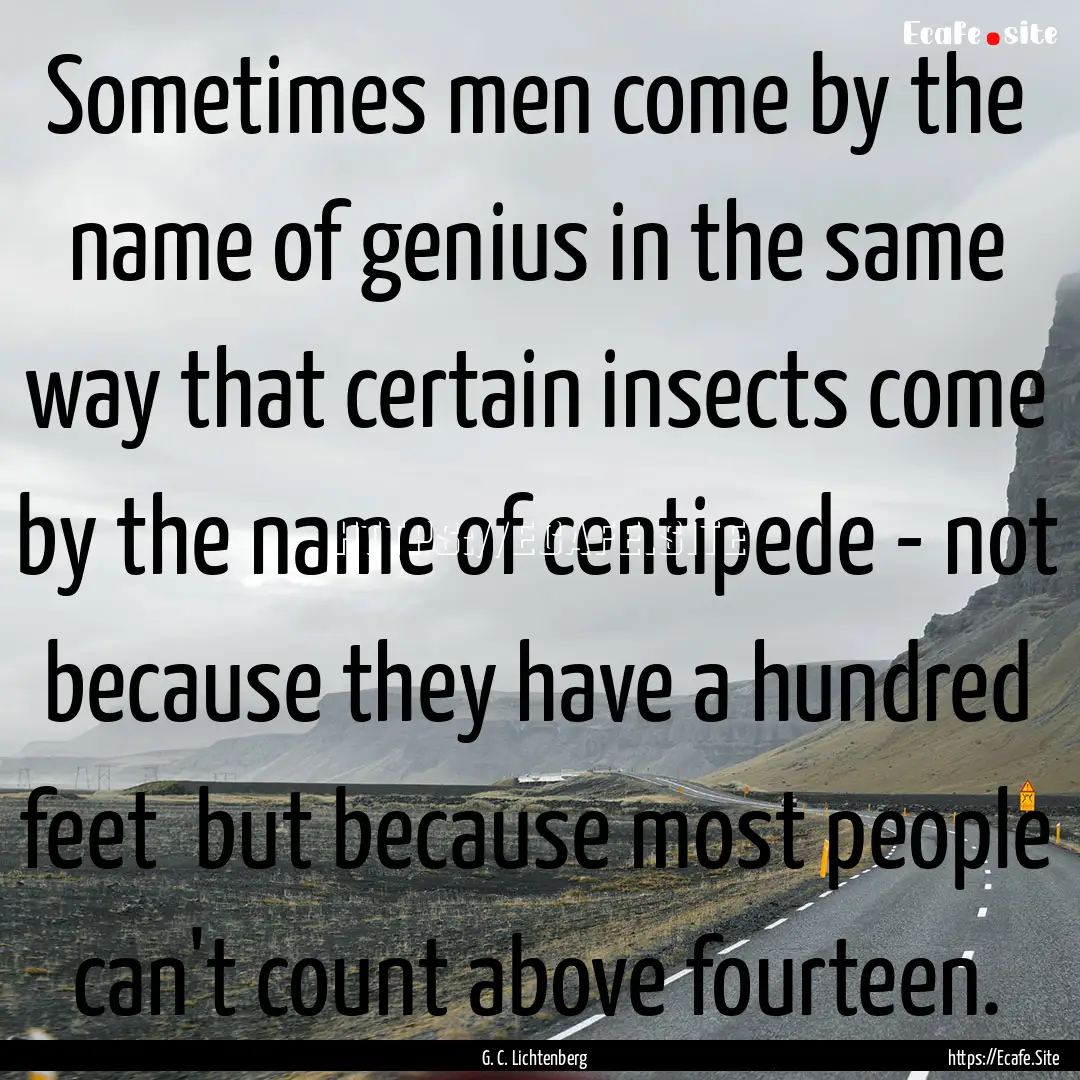 Sometimes men come by the name of genius.... : Quote by G. C. Lichtenberg