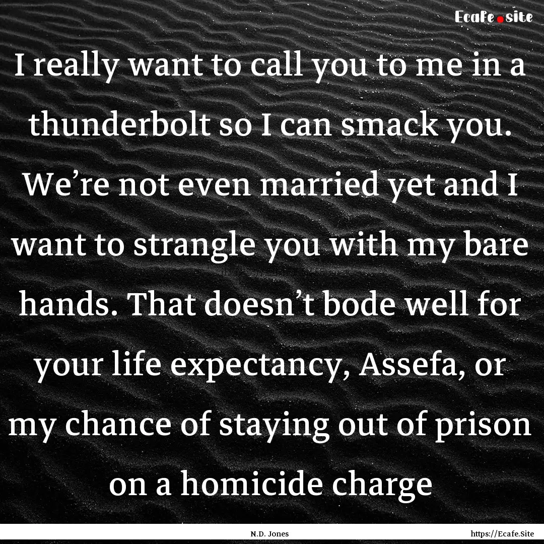 I really want to call you to me in a thunderbolt.... : Quote by N.D. Jones