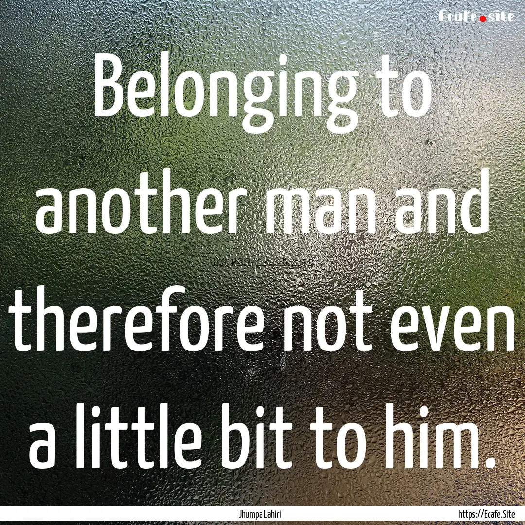 Belonging to another man and therefore not.... : Quote by Jhumpa Lahiri