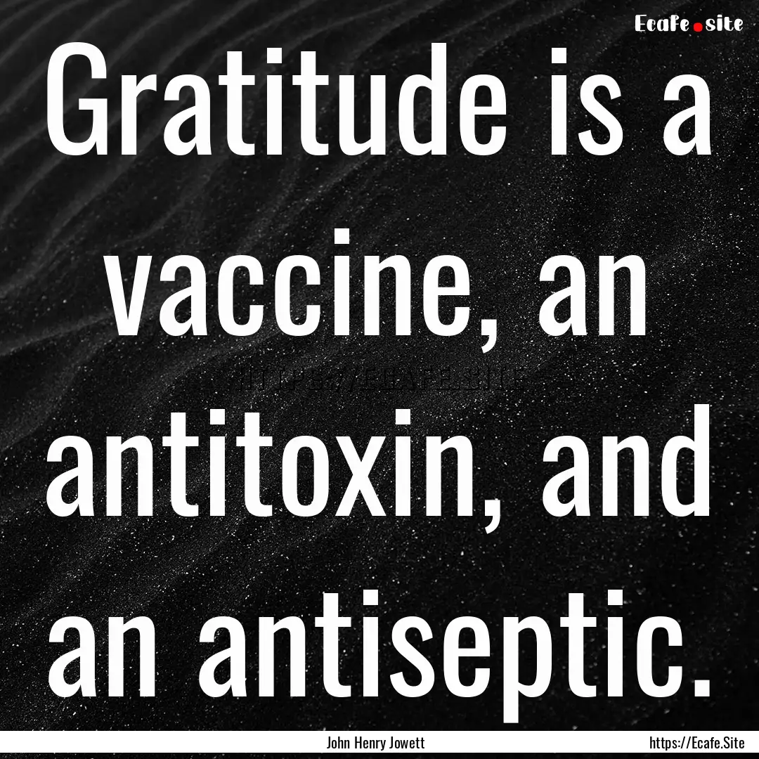 Gratitude is a vaccine, an antitoxin, and.... : Quote by John Henry Jowett