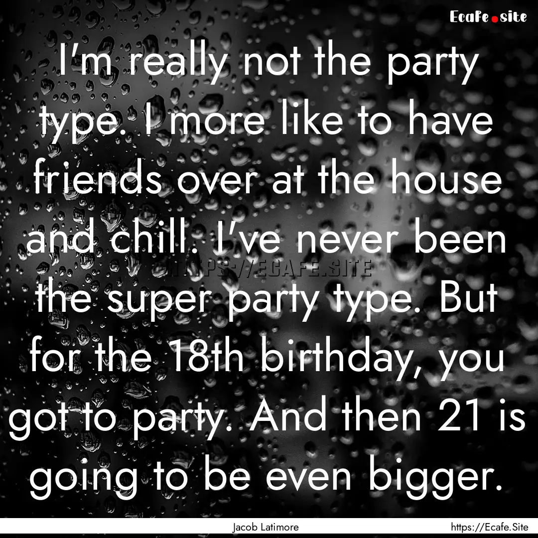 I'm really not the party type. I more like.... : Quote by Jacob Latimore