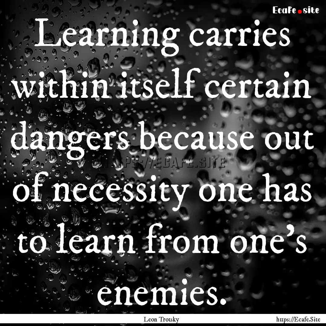 Learning carries within itself certain dangers.... : Quote by Leon Trotsky