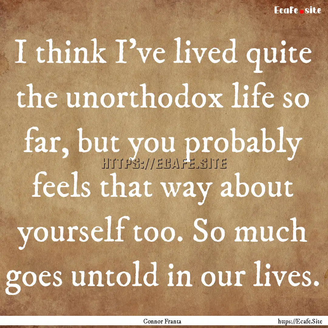 I think I've lived quite the unorthodox life.... : Quote by Connor Franta