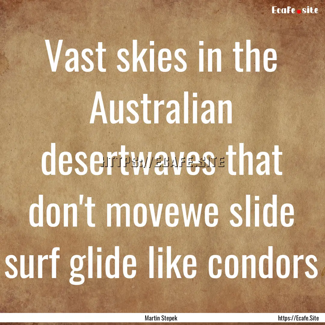 Vast skies in the Australian desertwaves.... : Quote by Martin Stepek