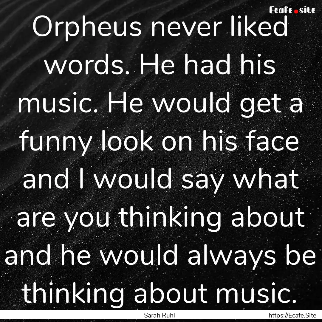 Orpheus never liked words. He had his music..... : Quote by Sarah Ruhl