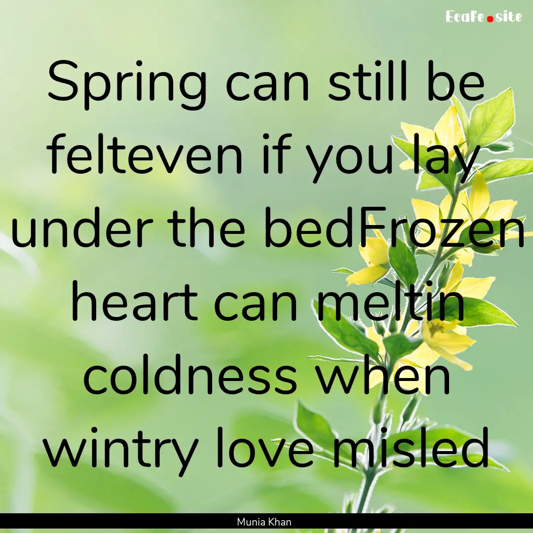 Spring can still be felteven if you lay under.... : Quote by Munia Khan