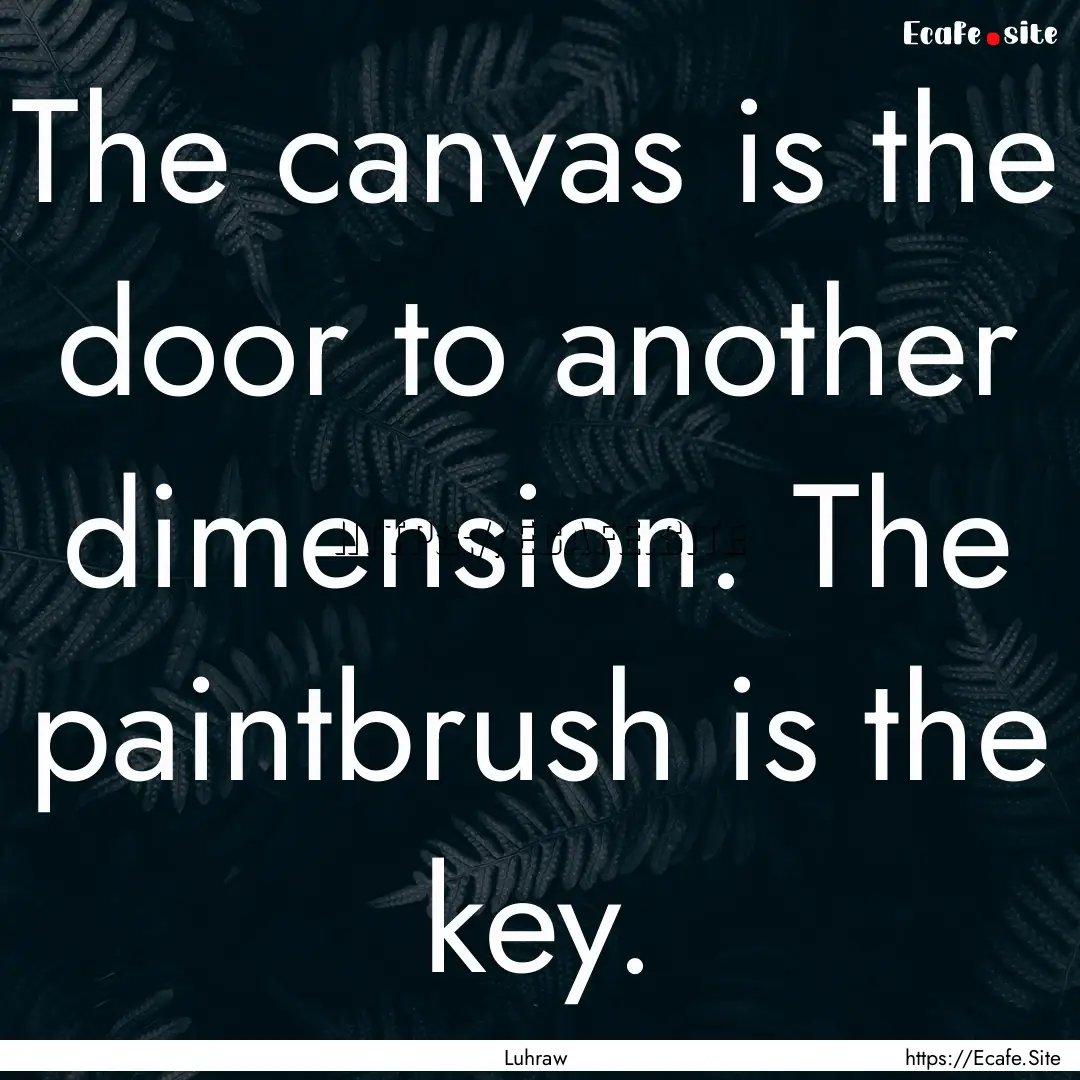 The canvas is the door to another dimension..... : Quote by Luhraw