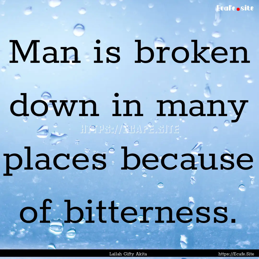 Man is broken down in many places because.... : Quote by Lailah Gifty Akita