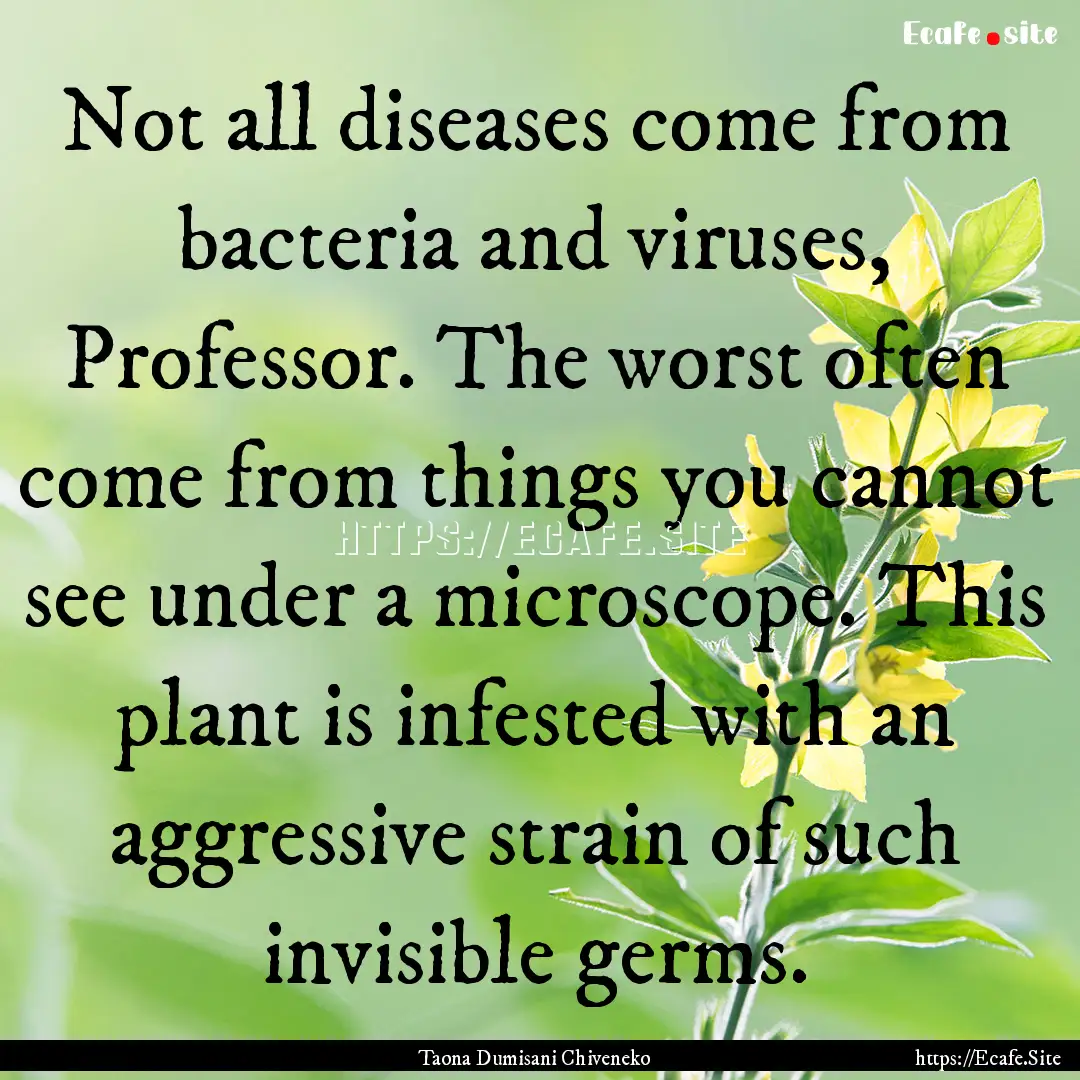 Not all diseases come from bacteria and viruses,.... : Quote by Taona Dumisani Chiveneko