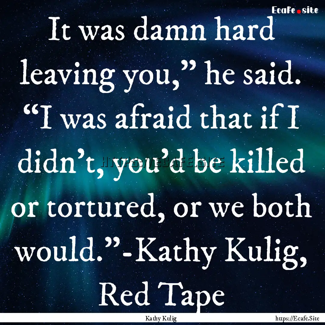 It was damn hard leaving you,” he said..... : Quote by Kathy Kulig