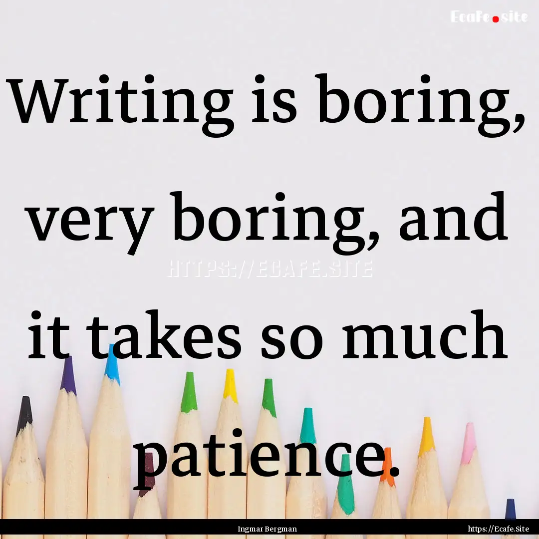 Writing is boring, very boring, and it takes.... : Quote by Ingmar Bergman