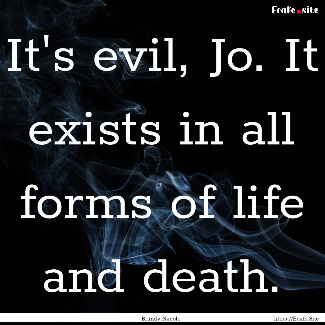 It's evil, Jo. It exists in all forms of.... : Quote by Brandy Nacole