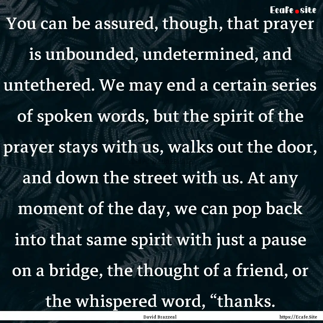 You can be assured, though, that prayer is.... : Quote by David Brazzeal