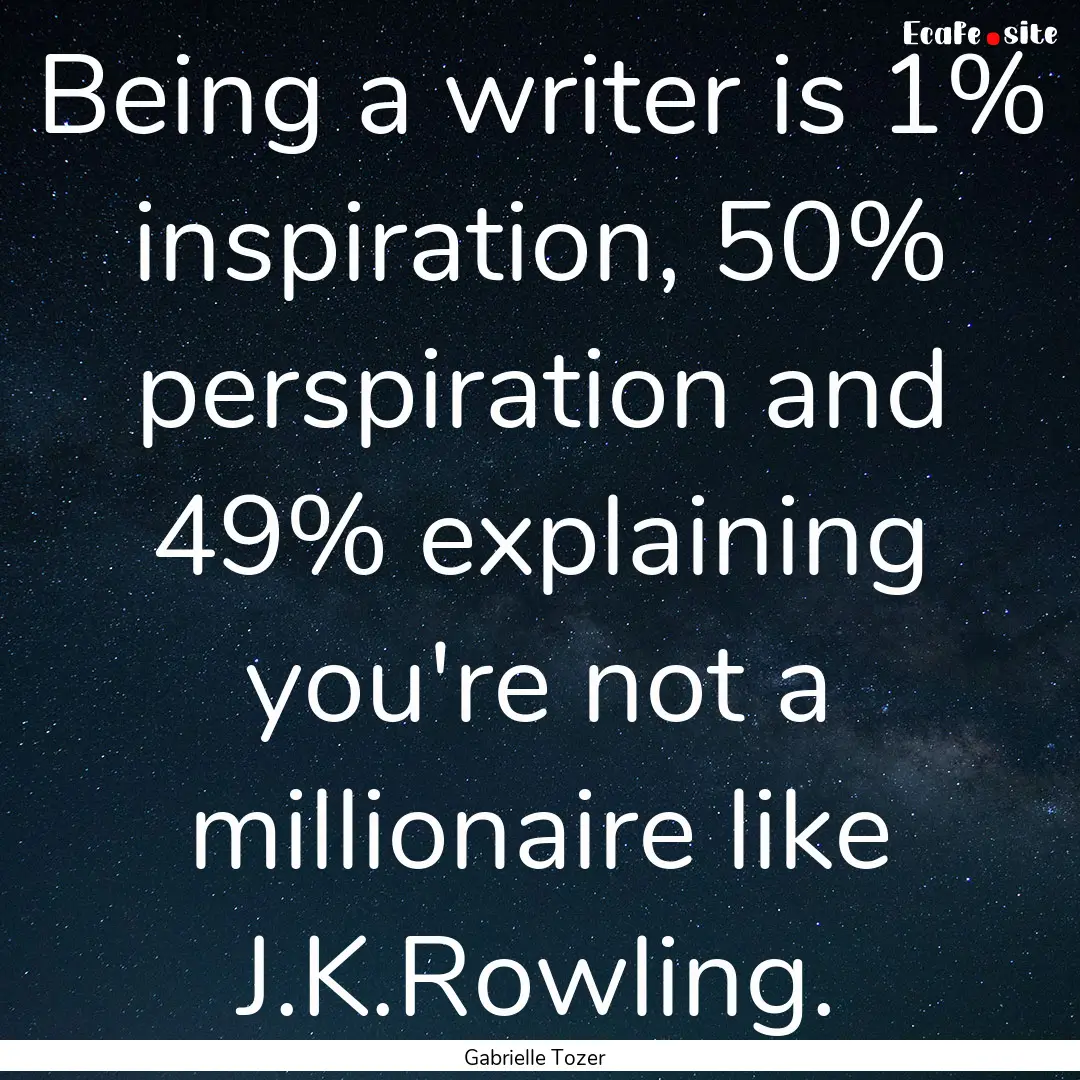 Being a writer is 1% inspiration, 50% perspiration.... : Quote by Gabrielle Tozer